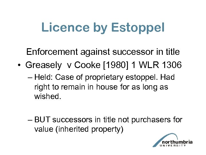 Licence by Estoppel Enforcement against successor in title • Greasely v Cooke [1980] 1
