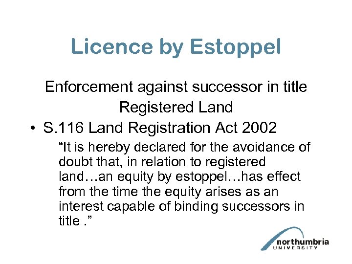 Licence by Estoppel Enforcement against successor in title Registered Land • S. 116 Land