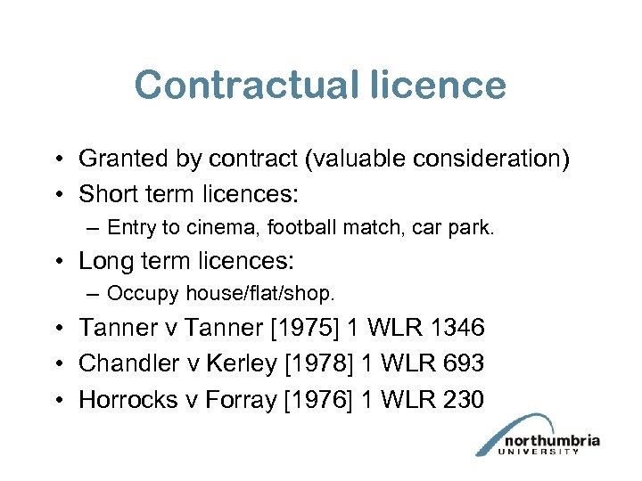 Contractual licence • Granted by contract (valuable consideration) • Short term licences: – Entry