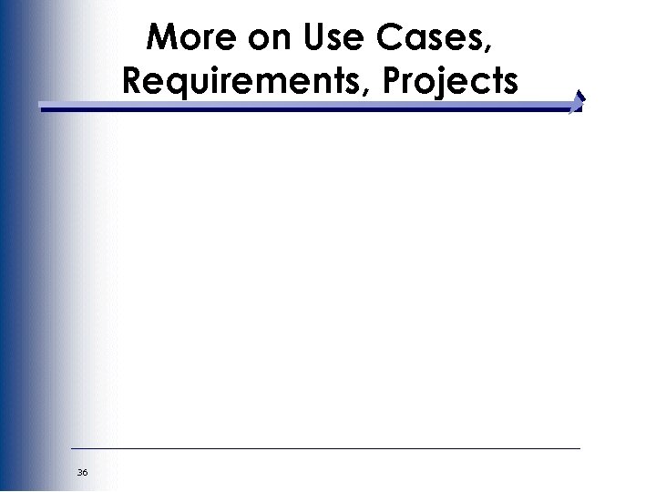 More on Use Cases, Requirements, Projects 36 