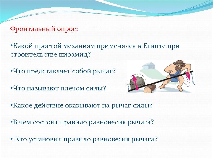 Фронтальный опрос: • Какой простой механизм применялся в Египте при строительстве пирамид? • Что