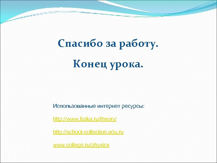 Спасибо за работу. Конец урока. Использованные интернет ресурсы: http: //www. fizika. ru/theory/ http: //school-collection.