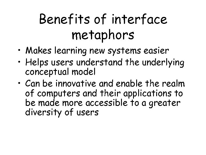 Benefits of interface metaphors • Makes learning new systems easier • Helps users understand