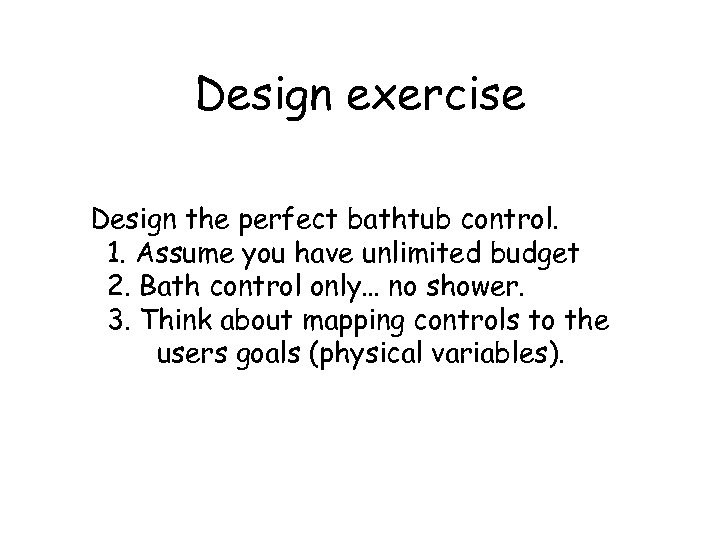 Design exercise Design the perfect bathtub control. 1. Assume you have unlimited budget 2.