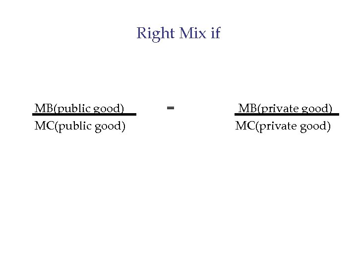 Right Mix if MB(public good) MC(public good) = MB(private good) MC(private good) 