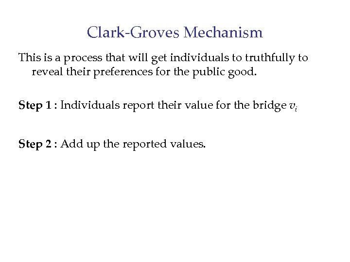 Clark-Groves Mechanism This is a process that will get individuals to truthfully to reveal