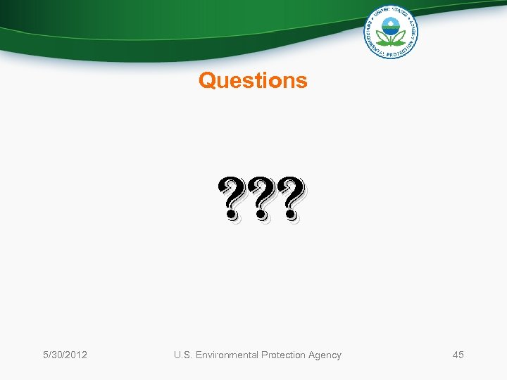 Questions ? ? ? 5/30/2012 U. S. Environmental Protection Agency 45 
