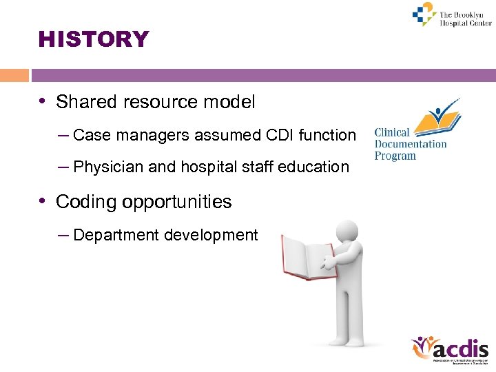 HISTORY • Shared resource model – Case managers assumed CDI function – Physician and