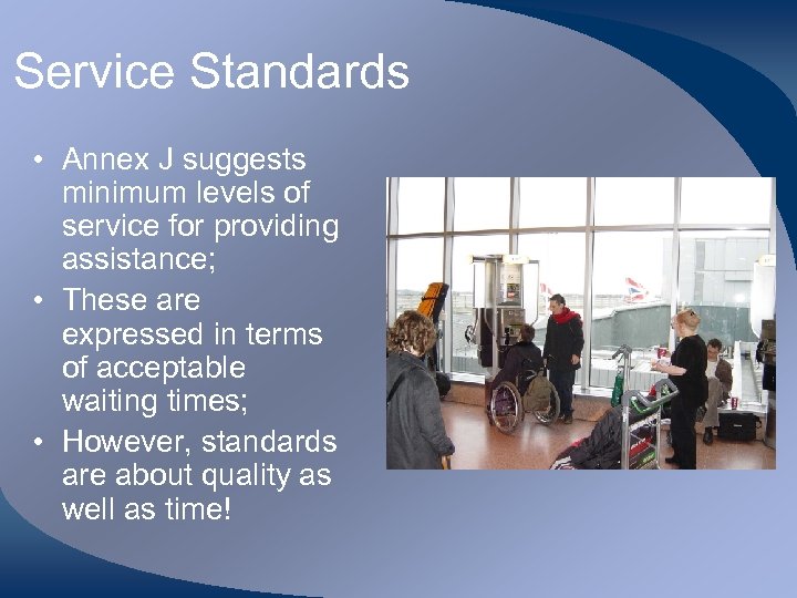 Service Standards • Annex J suggests minimum levels of service for providing assistance; •