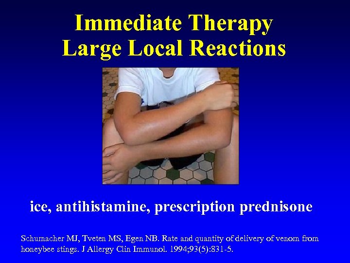 Immediate Therapy Large Local Reactions ice, antihistamine, prescription prednisone Schumacher MJ, Tveten MS, Egen