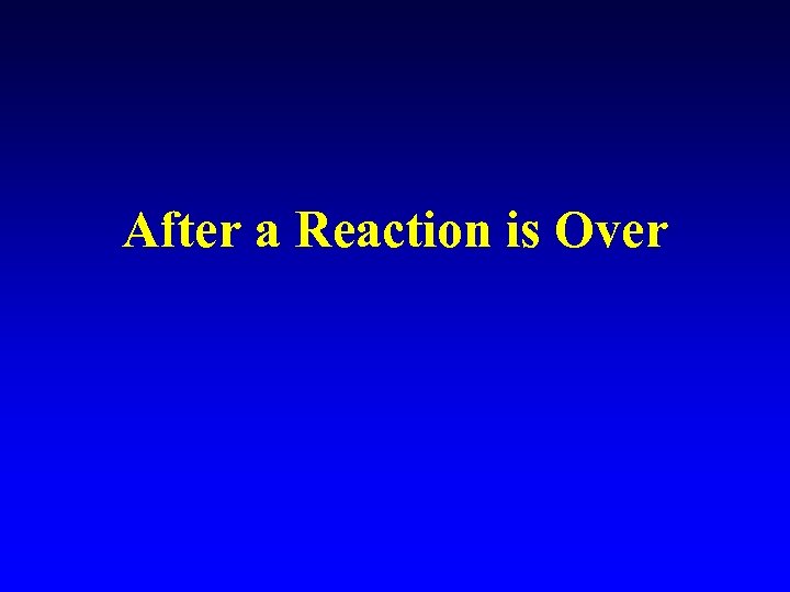 After a Reaction is Over 