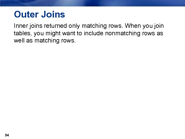 Outer Joins Inner joins returned only matching rows. When you join tables, you might