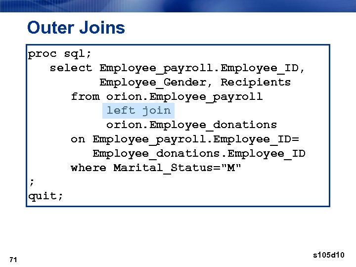 Outer Joins proc sql; select Employee_payroll. Employee_ID, Employee_Gender, Recipients from orion. Employee_payroll left join