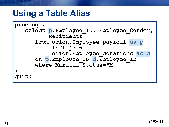 Using a Table Alias proc sql; select p. Employee_ID, Employee_Gender, Recipients from orion. Employee_payroll