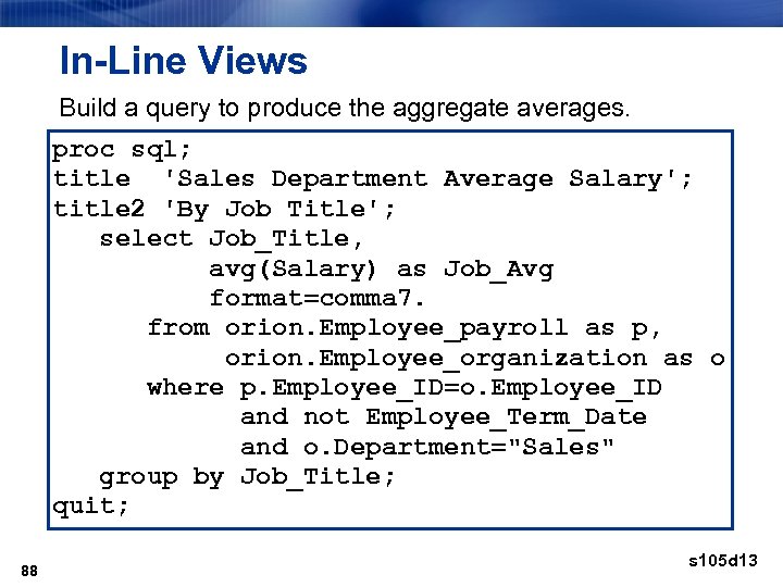 In-Line Views Build a query to produce the aggregate averages. proc sql; title 'Sales