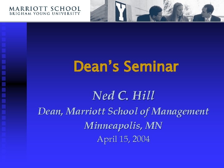Dean’s Seminar Ned C. Hill Dean, Marriott School of Management Minneapolis, MN April 15,