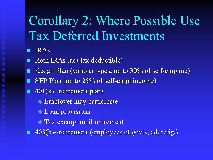 Corollary 2: Where Possible Use Tax Deferred Investments n n n IRAs Roth IRAs