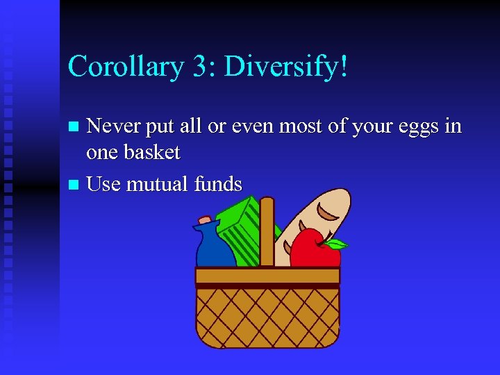 Corollary 3: Diversify! Never put all or even most of your eggs in one