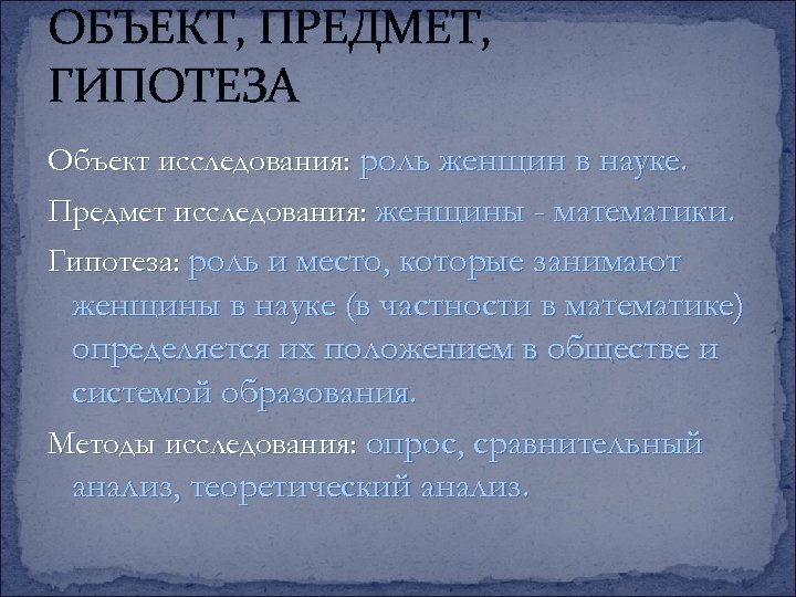 ОБЪЕКТ, ПРЕДМЕТ, ГИПОТЕЗА Объект исследования: роль женщин в науке. Предмет исследования: женщины - математики.