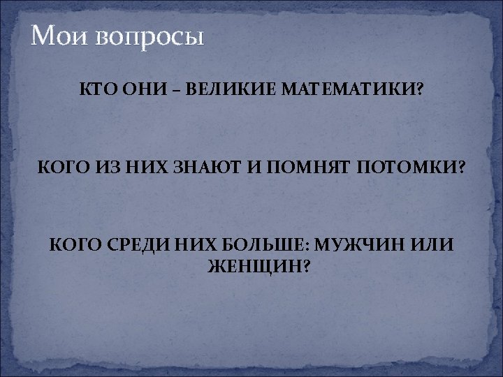 Мои вопросы КТО ОНИ – ВЕЛИКИЕ МАТЕМАТИКИ? КОГО ИЗ НИХ ЗНАЮТ И ПОМНЯТ ПОТОМКИ?