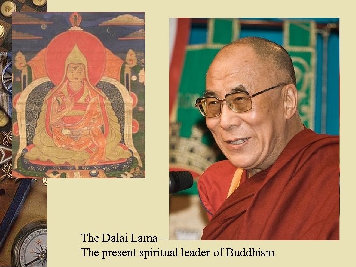 The Dalai Lama – The present spiritual leader of Buddhism 