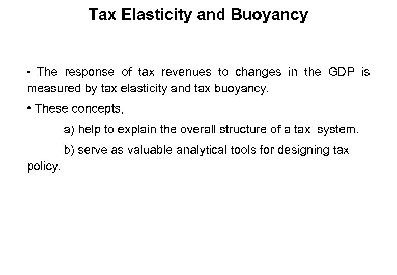 Tax Elasticity and Buoyancy • The response of tax revenues to changes in the