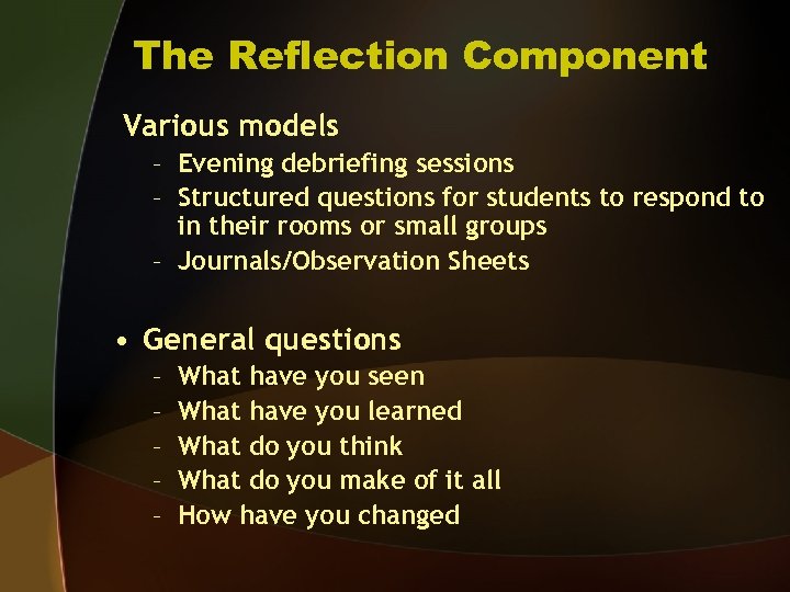 The Reflection Component Various models – Evening debriefing sessions – Structured questions for students