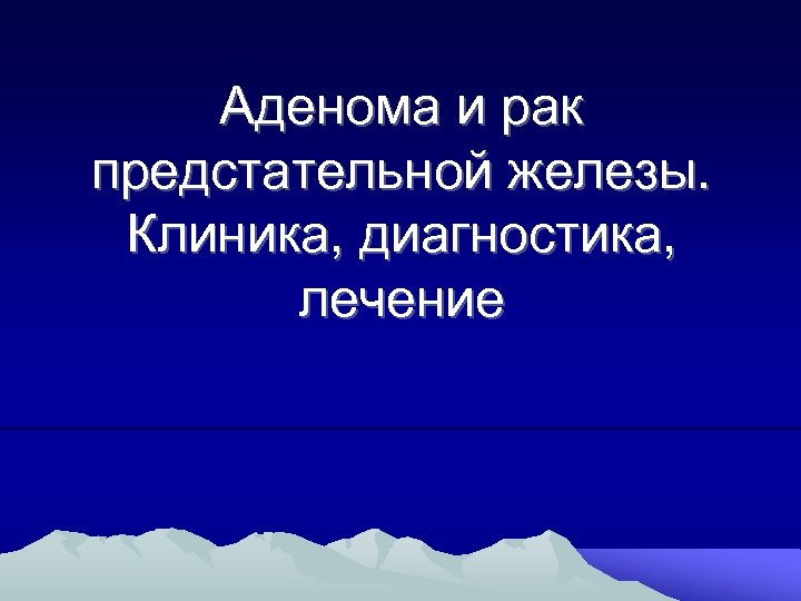 Аденома и рак предстательной железы. Клиника, диагностика, лечение 