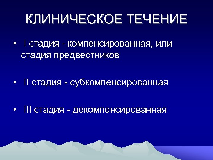 КЛИНИЧЕСКОЕ ТЕЧЕНИЕ • I стадия компенсированная, или стадия предвестников • II стадия субкомпенсированная •