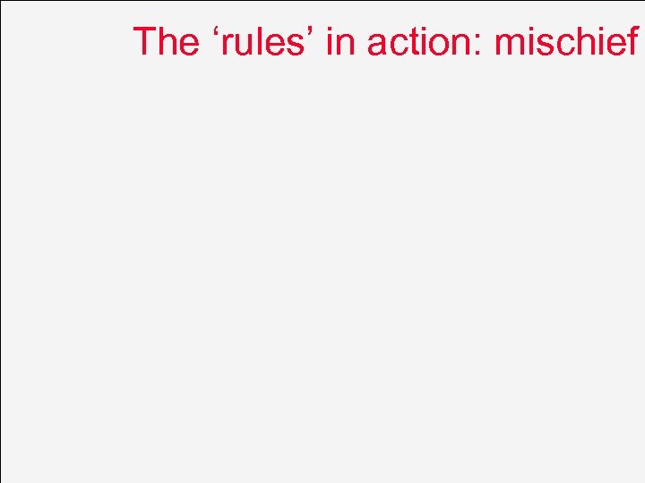 The ‘rules’ in action: mischief 