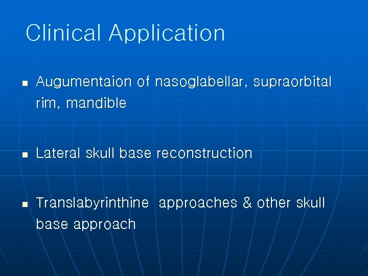 Clinical Application n Augumentaion of nasoglabellar, supraorbital rim, mandible n Lateral skull base reconstruction