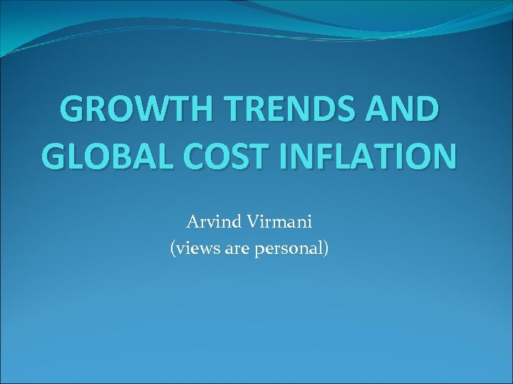 GROWTH TRENDS AND GLOBAL COST INFLATION Arvind Virmani (views are personal) 