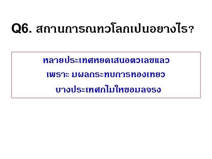 Q 6. สถานการณทวโลกเปนอยางไร? หลายประเทศหยดเสนอตวเลขแลว เพราะ มผลกระทบการทองเทยว บางประเทศกไมใหขอมลจรง 