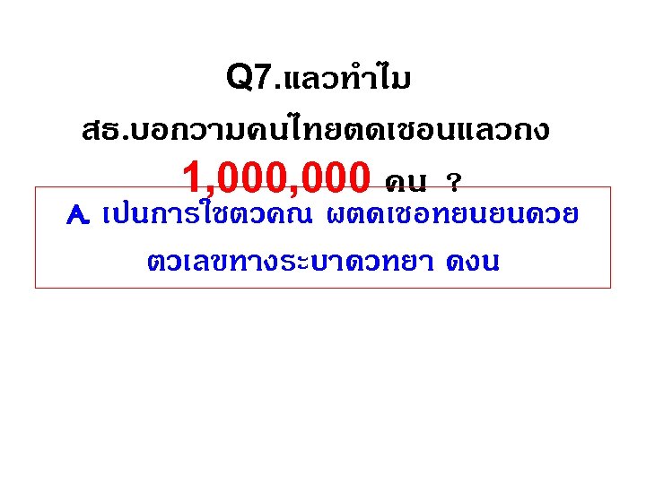 Q 7. แลวทำไม สธ. บอกวามคนไทยตดเชอนแลวถง 1, 000 คน ? A. เปนการใชตวคณ ผตดเชอทยนยนดวย ตวเลขทางระบาดวทยา ดงน