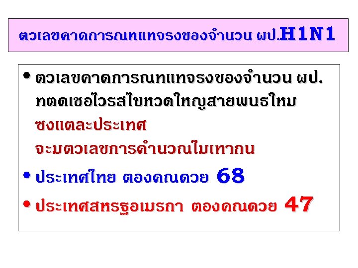 ตวเลขคาดการณทแทจรงของจำนวน ผป. H 1 N 1 • ตวเลขคาดการณทแทจรงของจำนวน ผป. ทตดเชอไวรสไขหวดใหญสายพนธใหม ซงแตละประเทศ จะมตวเลขการคำนวณไมเทากน • ประเทศไทย