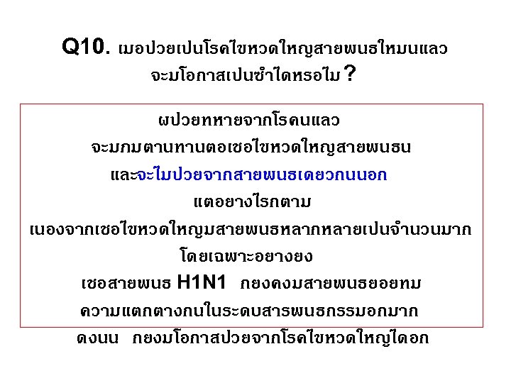 Q 10. เมอปวยเปนโรคไขหวดใหญสายพนธใหมนแลว จะมโอกาสเปนซำไดหรอไม ? ผปวยทหายจากโรคนแลว จะมภมตานทานตอเชอไขหวดใหญสายพนธน และจะไมปวยจากสายพนธเดยวกนนอก แตอยางไรกตาม เนองจากเชอไขหวดใหญมสายพนธหลากหลายเปนจำนวนมาก โดยเฉพาะอยางยง เชอสายพนธ H 1