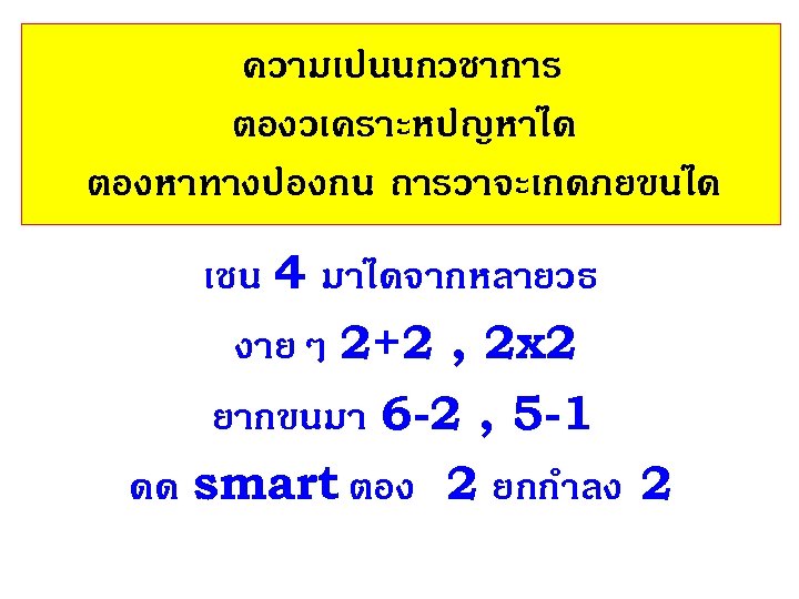 ความเปนนกวชาการ ตองวเคราะหปญหาได ตองหาทางปองกน ถารวาจะเกดภยขนได เชน 4 มาไดจากหลายวธ งายๆ 2+2 , 2 x 2 ยากขนมา