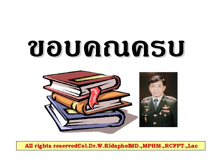 ขอบคณครบ All rights reserved: Col. Dr. W. Kidaphol. MD. , MPHM. , RCFPT. ,