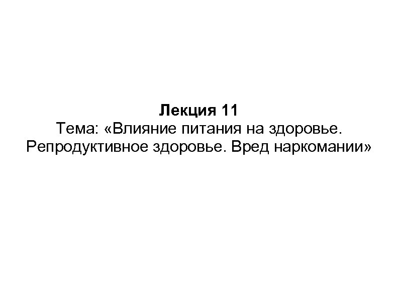 Лекция 11 Тема: «Влияние питания на здоровье. Репродуктивное здоровье. Вред наркомании» 