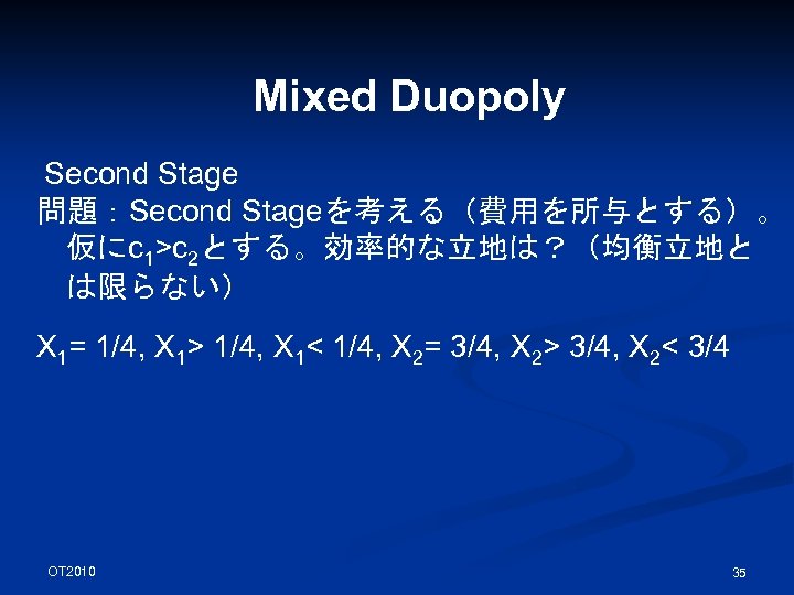 Mixed Duopoly Second Stage 問題：Second Stageを考える（費用を所与とする）。 仮にc 1>c 2とする。効率的な立地は？（均衡立地と は限らない） X 1= 1/4, X