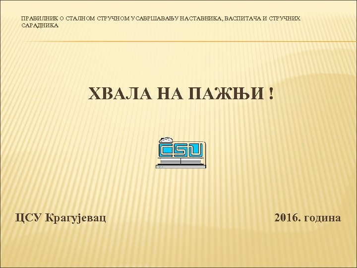 ПРАВИЛНИК О СТАЛНОМ СТРУЧНОМ УСАВРШАВАЊУ НАСТАВНИКА, ВАСПИТАЧА И СТРУЧНИХ САРАДНИКА ХВАЛА НА ПАЖЊИ !