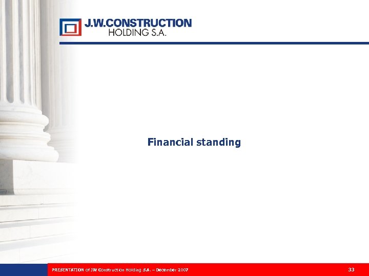 Financial standing PRESENTATION of JW Construction Holding S. A. – December 2007 33 