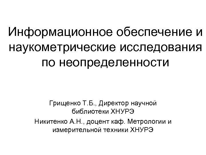 Информационное обеспечение и наукометрические исследования по неопределенности Грищенко Т. Б. , Директор научной библиотеки