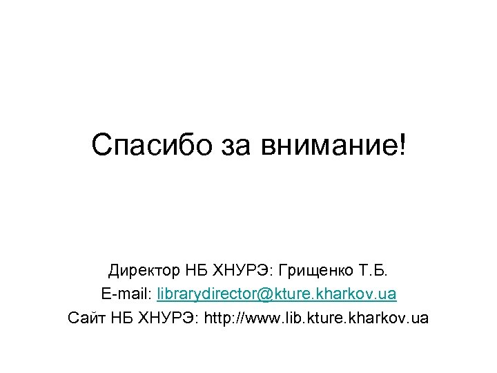 Спасибо за внимание! Директор НБ ХНУРЭ: Грищенко Т. Б. E-mail: librarydirector@kture. kharkov. ua Сайт