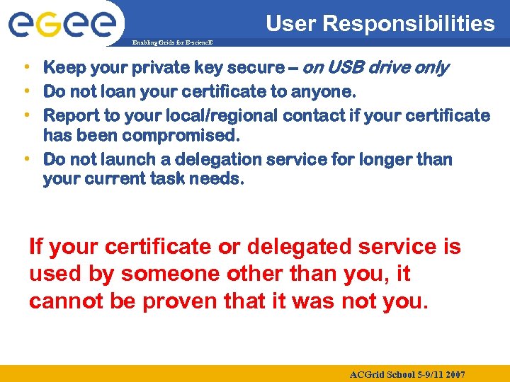 User Responsibilities Enabling Grids for E-scienc. E • Keep your private key secure –