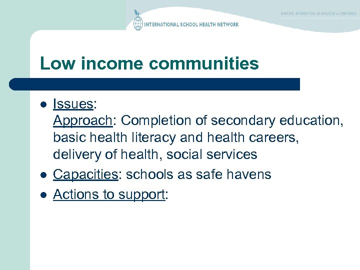 Low income communities l l l Issues: Approach: Completion of secondary education, basic health