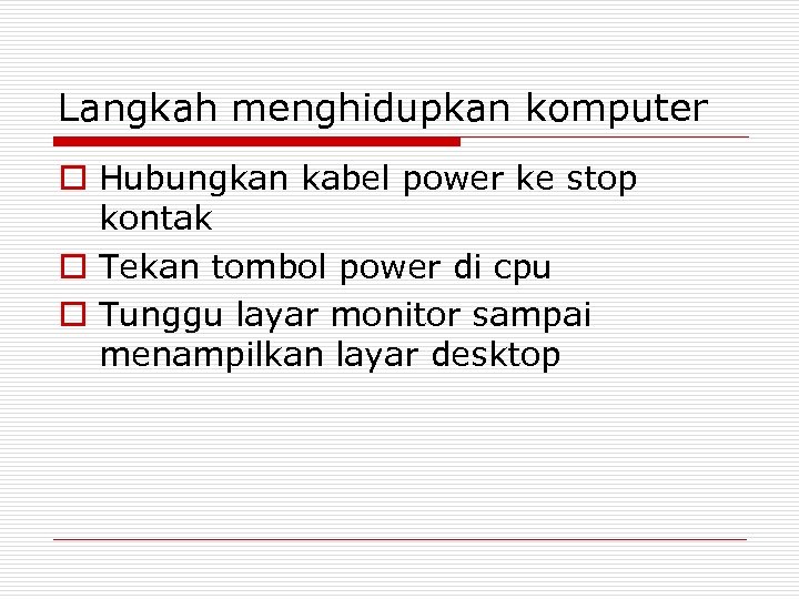 Langkah menghidupkan komputer o Hubungkan kabel power ke stop kontak o Tekan tombol power