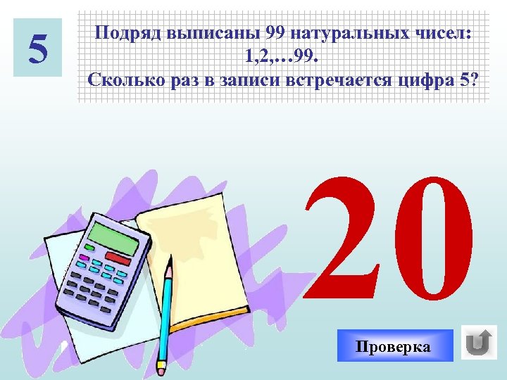 5 Подряд выписаны 99 натуральных чисел: 1, 2, … 99. Сколько раз в записи