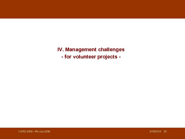 IV. Management challenges - for volunteer projects - OGRS 2009 - 8 th July