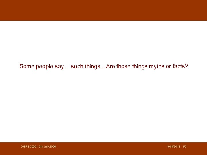 Some people say… such things…Are those things myths or facts? OGRS 2009 - 8